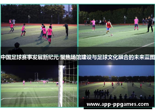 中国足球赛事发展新纪元 聚焦场馆建设与足球文化融合的未来蓝图
