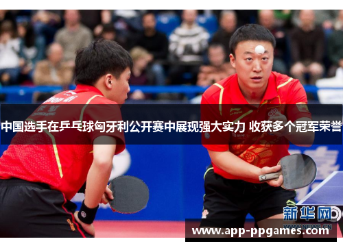 中国选手在乒乓球匈牙利公开赛中展现强大实力 收获多个冠军荣誉