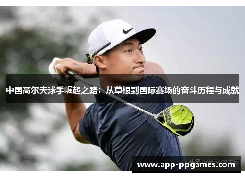 中国高尔夫球手崛起之路：从草根到国际赛场的奋斗历程与成就