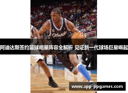 阿迪达斯签约篮球明星阵容全解析 见证新一代球场巨星崛起